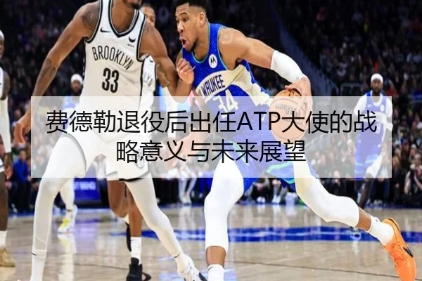 费德勒退役后出任ATP大使的战略意义与未来展望